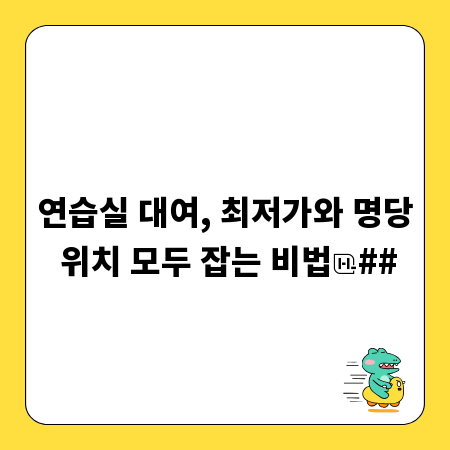 연습실 대여, 최저가와 명당 위치 모두 잡는 비법
##