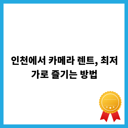 인천에서 카메라 렌트, 최저가로 즐기는 방법
