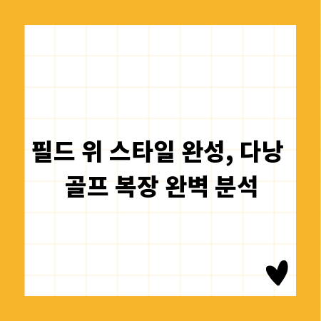 필드 위 스타일 완성, 다낭 골프 복장 완벽 분석