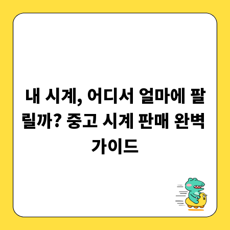 내 시계, 어디서 얼마에 팔릴까? 중고 시계 판매 완벽 가이드