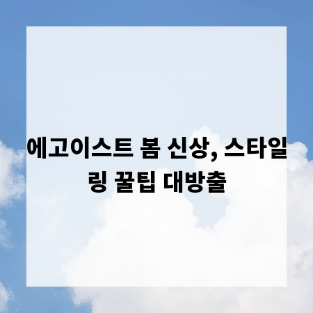 에고이스트 봄 신상, 스타일링 꿀팁 대방출