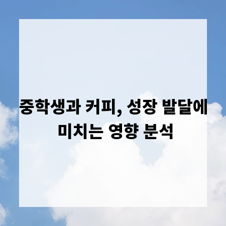 중학생과 커피, 성장 발달에 미치는 영향 분석