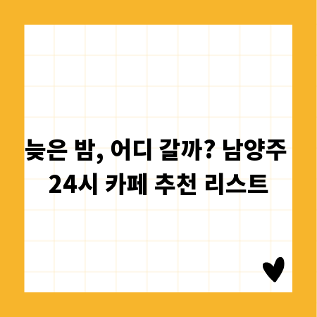 늦은 밤, 어디 갈까? 남양주 24시 카페 추천 리스트