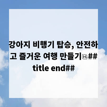 강아지 비행기 탑승, 안전하고 즐거운 여행 만들기
##title end##