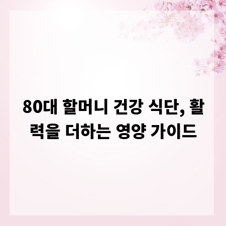 80대 할머니 건강 식단, 활력을 더하는 영양 가이드