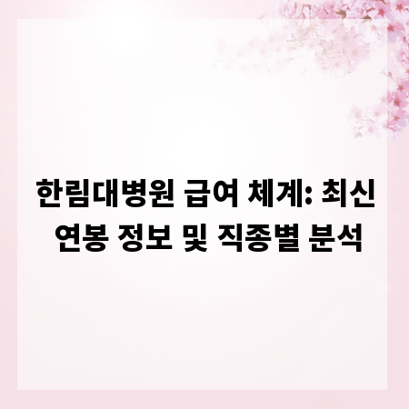 한림대병원 급여 체계: 최신 연봉 정보 및 직종별 분석