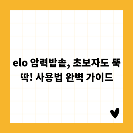 elo 압력밥솥, 초보자도 뚝딱! 사용법 완벽 가이드