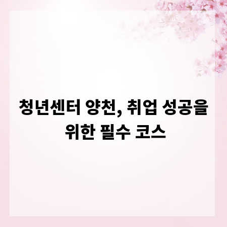 청년센터 양천, 취업 성공을 위한 필수 코스
