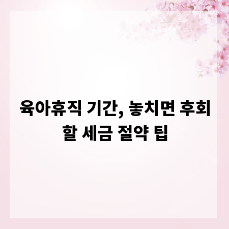 육아휴직 기간, 놓치면 후회할 세금 절약 팁