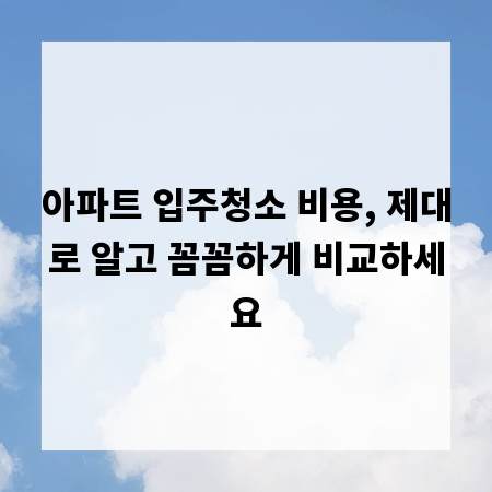 아파트 입주청소 비용, 제대로 알고 꼼꼼하게 비교하세요
