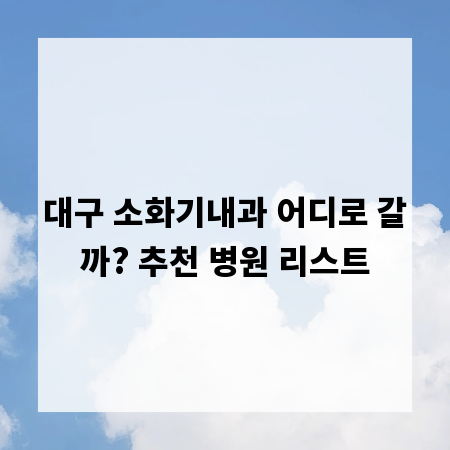 대구 소화기내과 어디로 갈까? 추천 병원 리스트