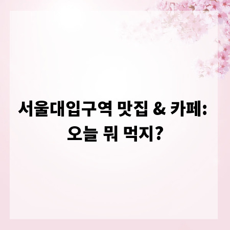 서울대입구역 맛집 & 카페: 오늘 뭐 먹지?