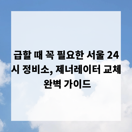 급할 때 꼭 필요한 서울 24시 정비소, 제너레이터 교체 완벽 가이드