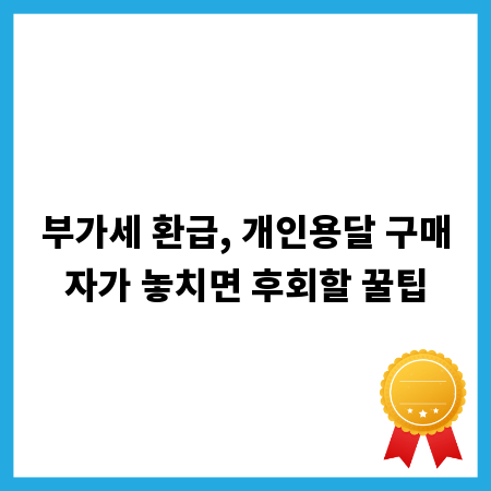 부가세 환급, 개인용달 구매자가 놓치면 후회할 꿀팁