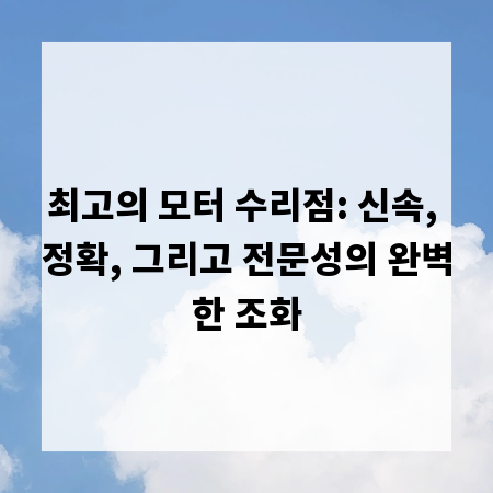 최고의 모터 수리점: 신속, 정확, 그리고 전문성의 완벽한 조화