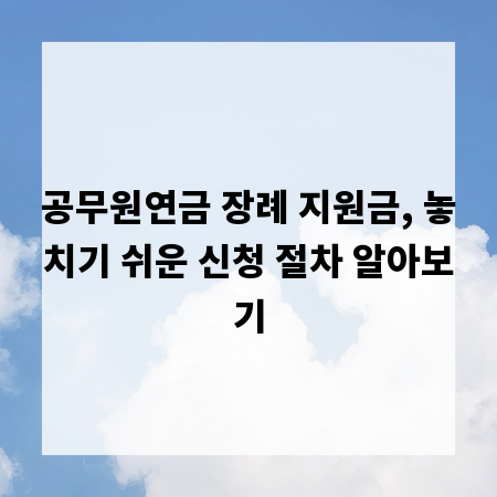 공무원연금 장례 지원금, 놓치기 쉬운 신청 절차 알아보기