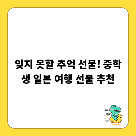 잊지 못할 추억 선물! 중학생 일본 여행 선물 추천