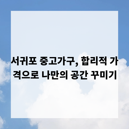 서귀포 중고가구, 합리적 가격으로 나만의 공간 꾸미기