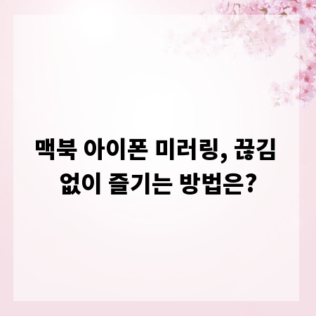 맥북 아이폰 미러링, 끊김 없이 즐기는 방법은?