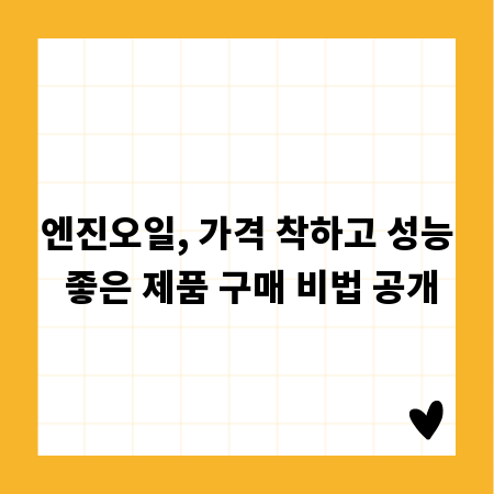 엔진오일, 가격 착하고 성능 좋은 제품 구매 비법 공개