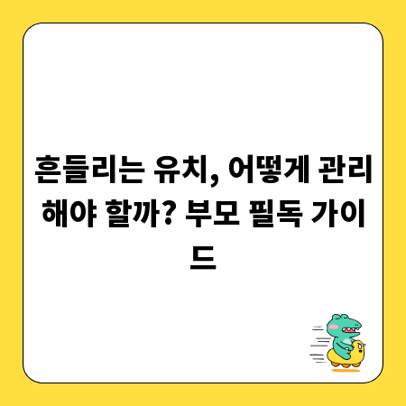 흔들리는 유치, 어떻게 관리해야 할까? 부모 필독 가이드