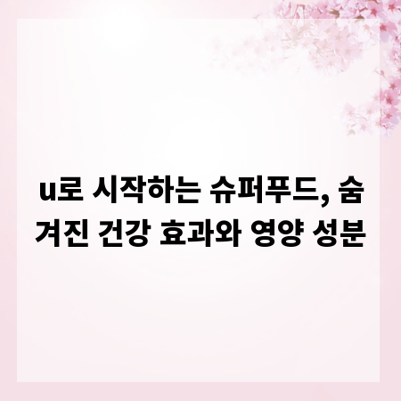 u로 시작하는 슈퍼푸드, 숨겨진 건강 효과와 영양 성분