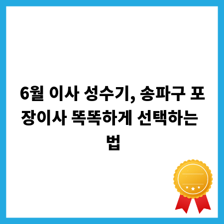 6월 이사 성수기, 송파구 포장이사 똑똑하게 선택하는 법