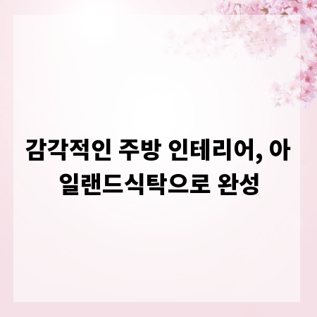 감각적인 주방 인테리어, 아일랜드식탁으로 완성