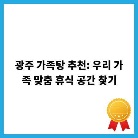 광주 가족탕 추천: 우리 가족 맞춤 휴식 공간 찾기