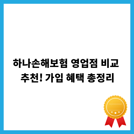하나손해보험 영업점 비교 추천! 가입 혜택 총정리