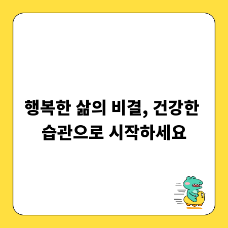행복한 삶의 비결, 건강한 습관으로 시작하세요