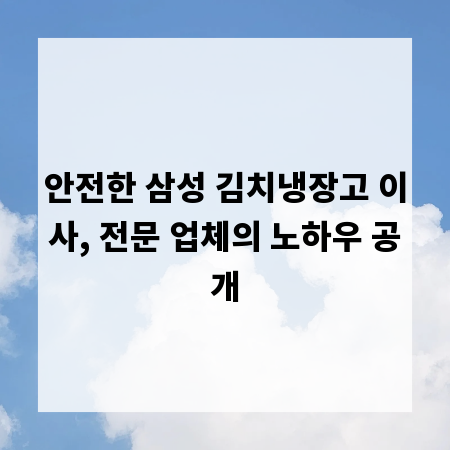 안전한 삼성 김치냉장고 이사, 전문 업체의 노하우 공개