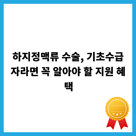하지정맥류 수술, 기초수급자라면 꼭 알아야 할 지원 혜택