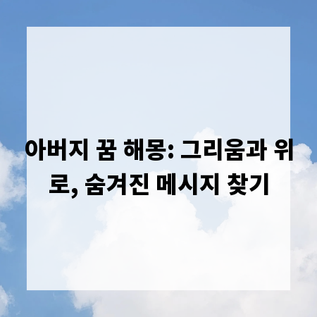 아버지 꿈 해몽: 그리움과 위로, 숨겨진 메시지 찾기