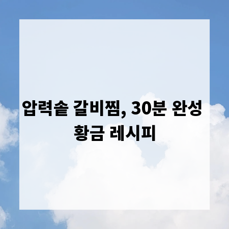 압력솥 갈비찜, 30분 완성 황금 레시피