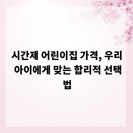 시간제 어린이집 가격, 우리 아이에게 맞는 합리적 선택법