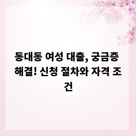 동대동 여성 대출, 궁금증 해결! 신청 절차와 자격 조건