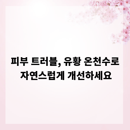 피부 트러블, 유황 온천수로 자연스럽게 개선하세요