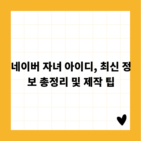 네이버 자녀 아이디, 최신 정보 총정리 및 제작 팁