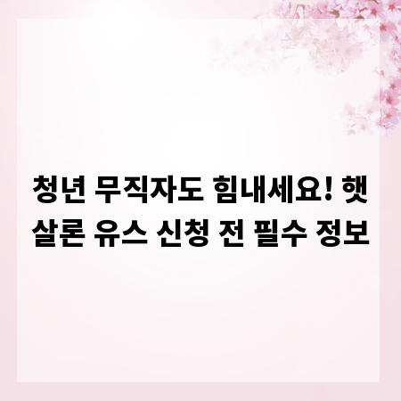 청년 무직자도 힘내세요! 햇살론 유스 신청 전 필수 정보