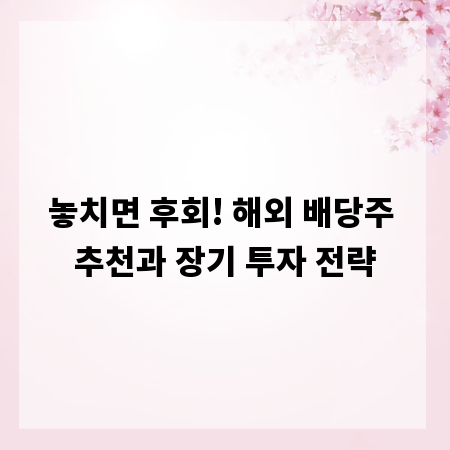 놓치면 후회! 해외 배당주 추천과 장기 투자 전략