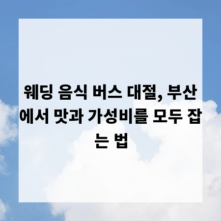 웨딩 음식 버스 대절, 부산에서 맛과 가성비를 모두 잡는 법
