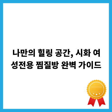 나만의 힐링 공간, 시화 여성전용 찜질방 완벽 가이드