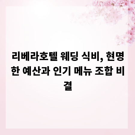 리베라호텔 웨딩 식비, 현명한 예산과 인기 메뉴 조합 비결