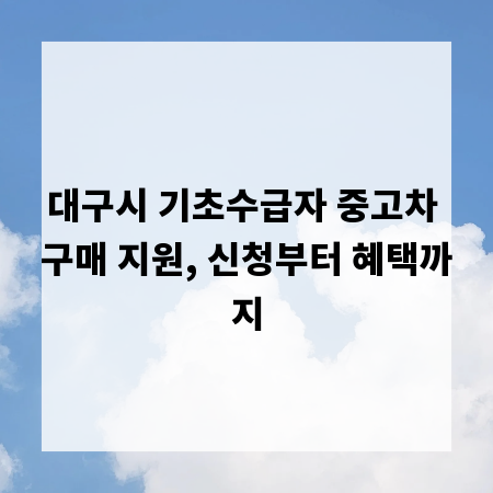 대구시 기초수급자 중고차 구매 지원, 신청부터 혜택까지