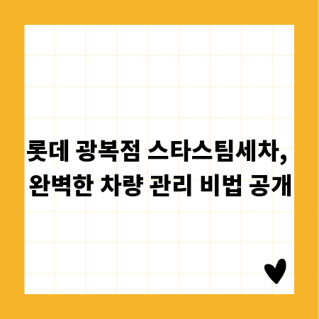 롯데 광복점 스타스팀세차, 완벽한 차량 관리 비법 공개