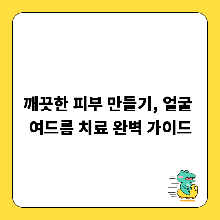 깨끗한 피부 만들기, 얼굴 여드름 치료 완벽 가이드