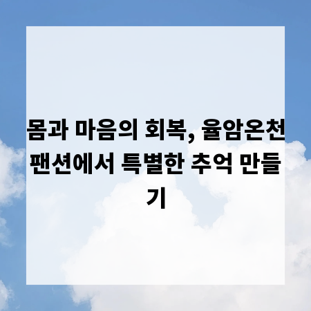 몸과 마음의 회복, 율암온천팬션에서 특별한 추억 만들기
