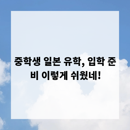 중학생 일본 유학, 입학 준비 이렇게 쉬웠네!