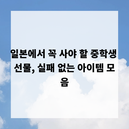 일본에서 꼭 사야 할 중학생 선물, 실패 없는 아이템 모음